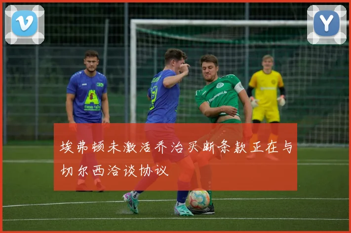 埃弗顿未激活乔治买断条款正在与切尔西洽谈协议
