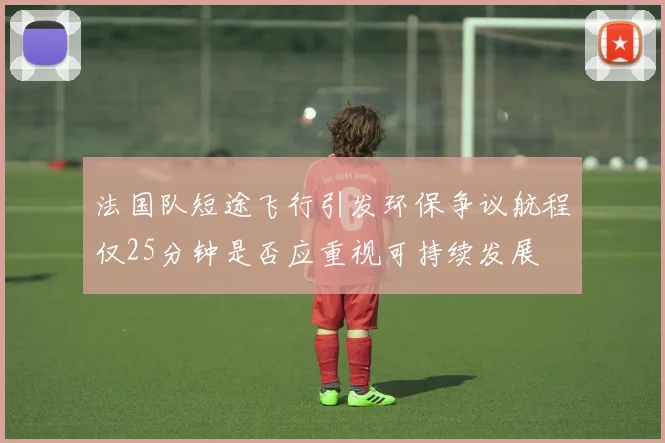 法国队短途飞行引发环保争议航程仅25分钟是否应重视可持续发展
