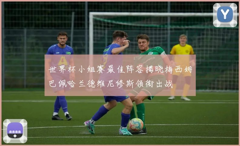 世界杯小组赛最佳阵容揭晓梅西姆巴佩哈兰德维尼修斯领衔出战