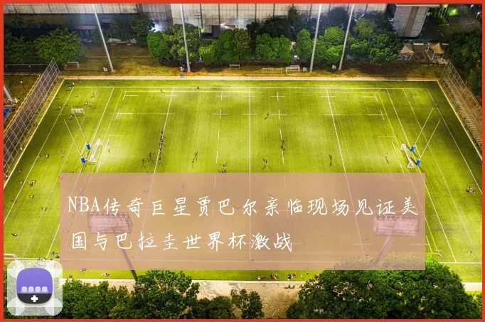 NBA传奇巨星贾巴尔亲临现场见证美国与巴拉圭世界杯激战