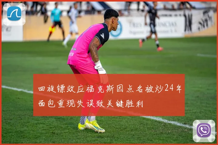 回旋镖效应福克斯因点名被炒24年面包重现失误致关键胜利
