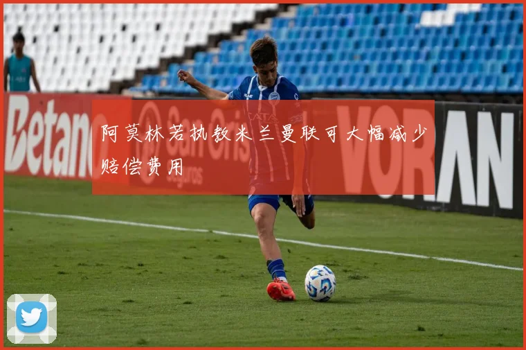 阿莫林若执教米兰曼联可大幅减少赔偿费用